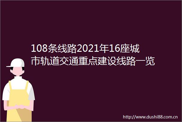 108条线路2021年16座城市轨道交通重点建设线路一览