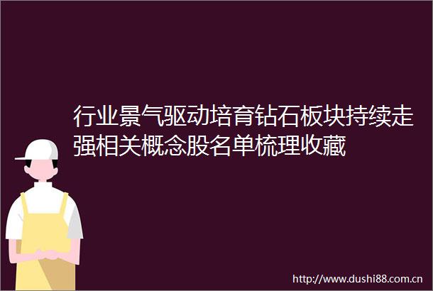 行业景气驱动培育钻石板块持续走强相关概念股名单梳理收藏