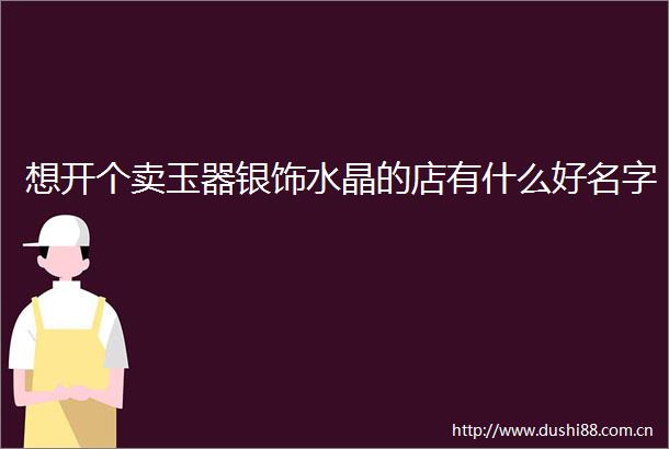 想开个卖玉器银饰水晶的店有什么好名字