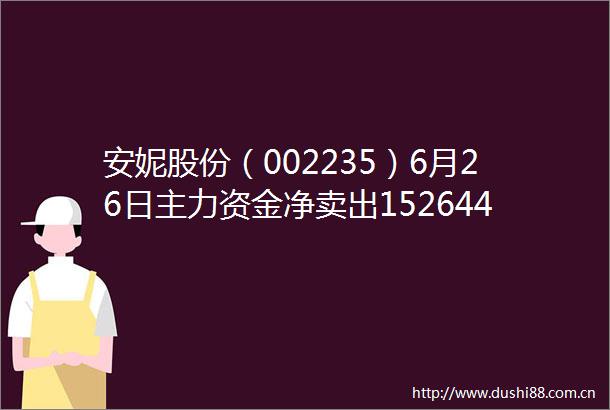 安妮股份（002235）6月26日主力资金净卖出152644万元