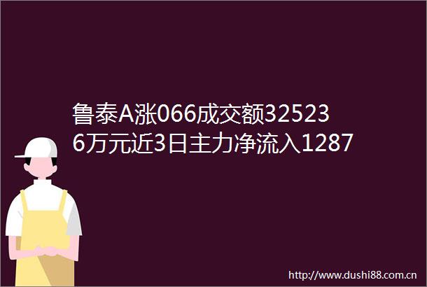 鲁泰A涨066成交额325236万元近3日主力净流入128707万