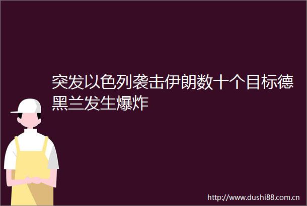 突发以色列袭击伊朗数十个目标德黑兰发生