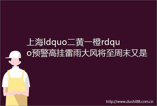 上海ldquo二黄一橙rdquo预警高挂雷雨大风将至周末又是40℃杭州热到九溪部分干涸见底