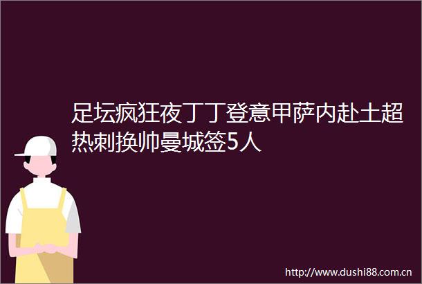 足坛疯狂夜丁丁登意甲萨内赴土超热刺换帅曼城签5人