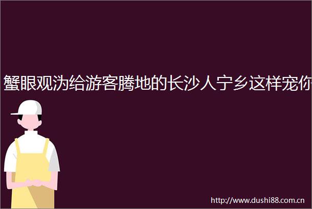蟹眼观沩给游客腾地的长沙人宁乡这样宠你
