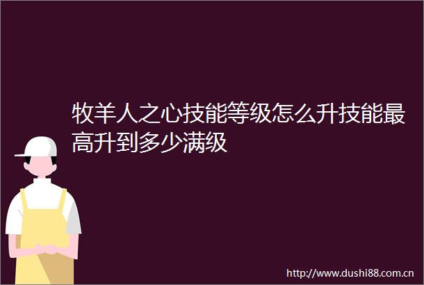 牧羊人之心技能等级怎么升技能最高升到多少满级