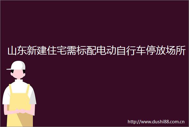 山东新建住宅需标配电动自行车停放场所