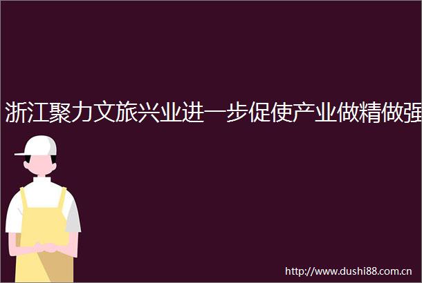 浙江聚力文旅兴业进一步促使产业做精做强