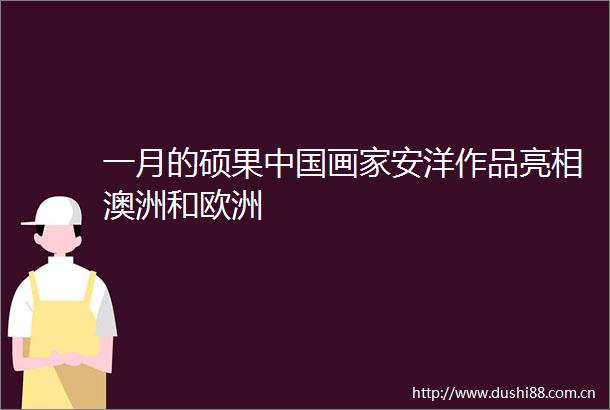 一月的硕果画家安洋作品亮相澳洲和欧洲