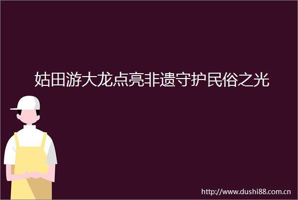 姑田游大龙点亮非遗守护民俗之光