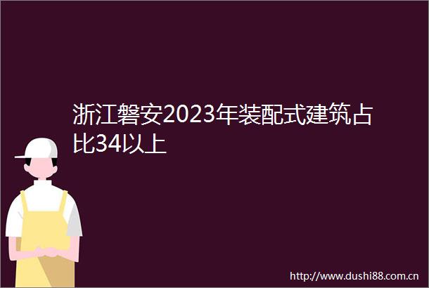 浙江磐安2023年装配式建筑占比34以上