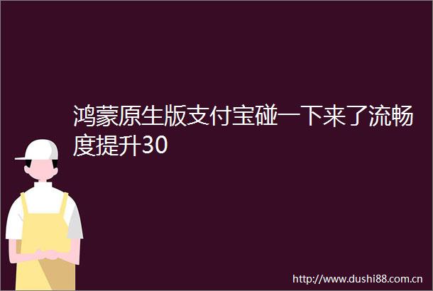 鸿蒙原生版支付宝碰一下来了流畅度提升30