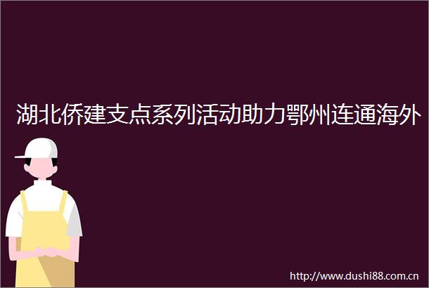 湖北侨建支点系列活动助力鄂州连通海外