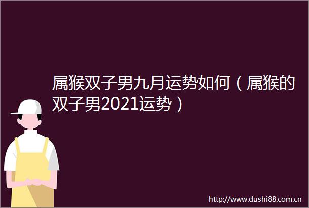 属猴双子男九月运势如何（属猴的双子男2021运势）