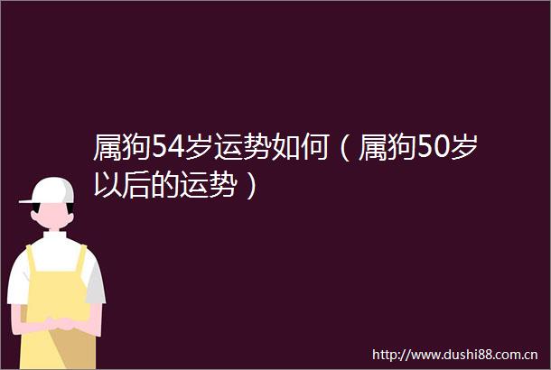 属狗54岁运势如何（属狗50岁以后的运势）