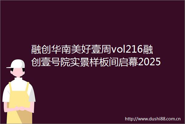 融创华南美好壹周vol216融创壹号院实景样板间启幕2025融佑未来社区共建计划正式启动