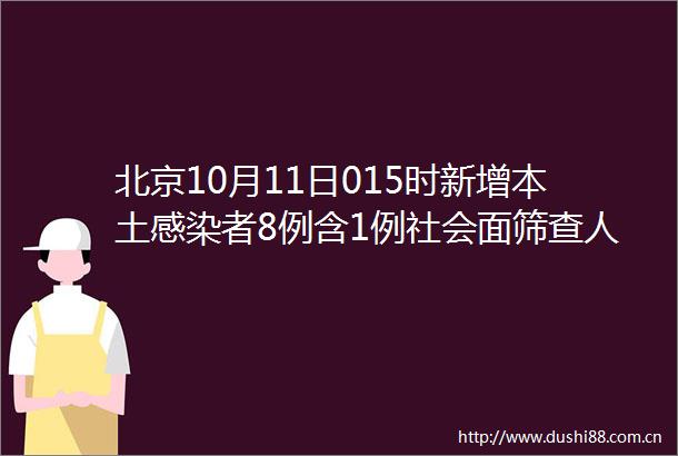 北京10月11日015时新增本土感染者8例含1例社会面筛查人员