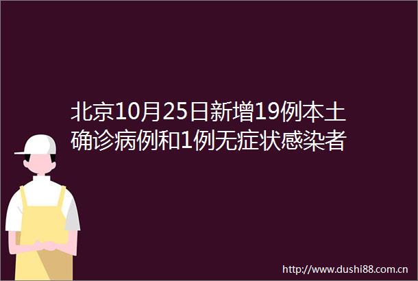 北京10月25日新增19例本土确诊病例和1例无症状感染者