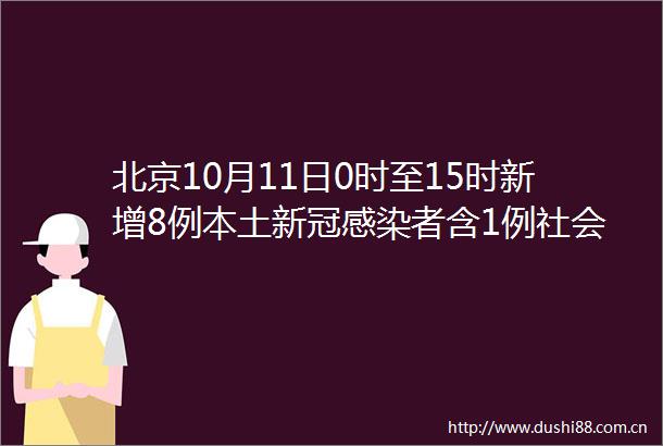 北京10月11日0时至15时新增8例本土新冠感染者含1例社会面