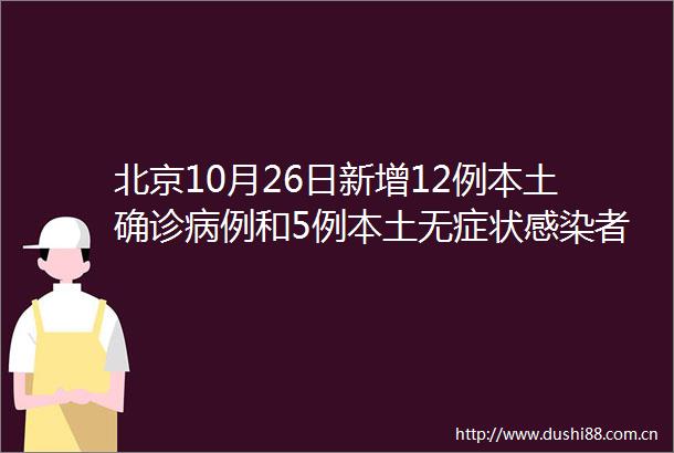 北京10月26日新增12例本土确诊病例和5例本土无症状感染者