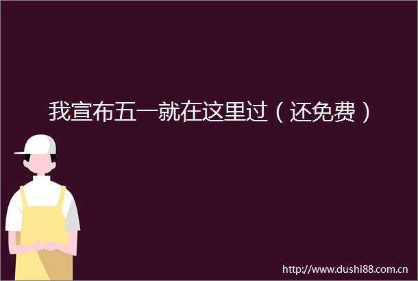 我宣布五一就在这里过（还免费）