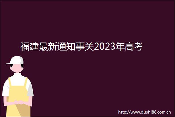 福建最新通知事关2023年高考