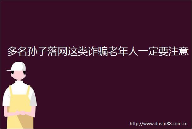 多名孙子落网这类诈老年人一定要注意