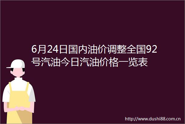 6月24日国内油价调整全国92号汽油今日汽油价格一览表