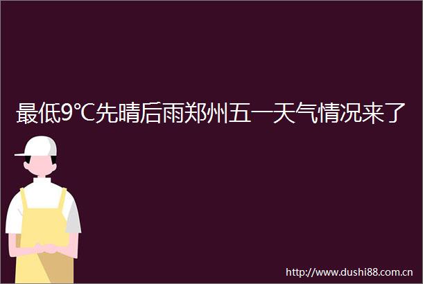 最低9℃先晴后雨郑州五一天气情况来了