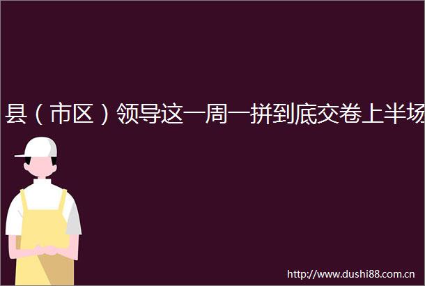 县（市区）这一周一拼到底交卷上半场