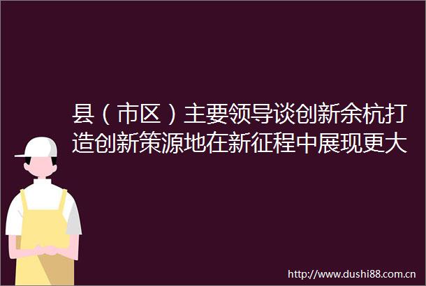 县（市区）主要谈创新余杭打造创新策源地在新征程中展现更大担当