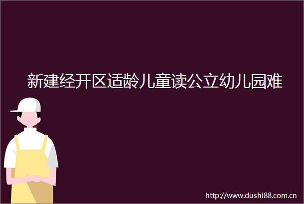 新建经开区适龄儿童读公立幼儿园难