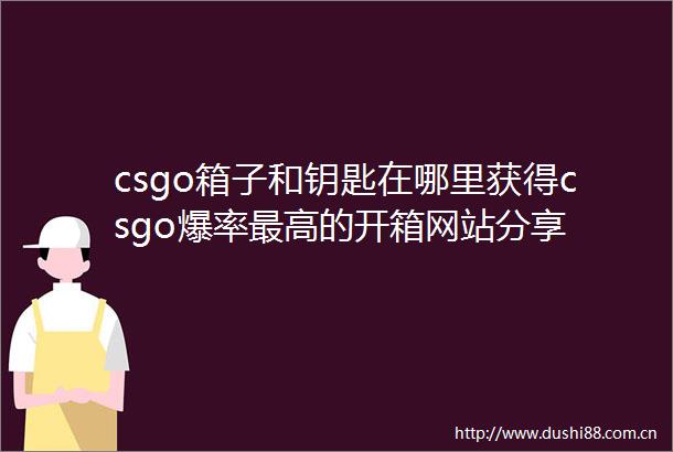 csgo箱子和钥匙在哪里获得csgo爆率最高的开箱网站分享