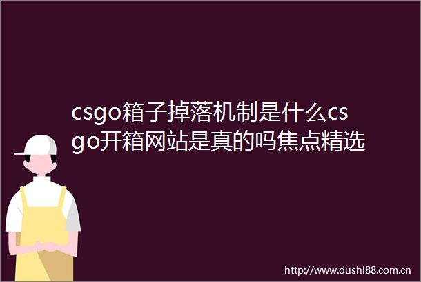csgo箱子掉落机制是什么csgo开箱网站是真的吗焦点精选