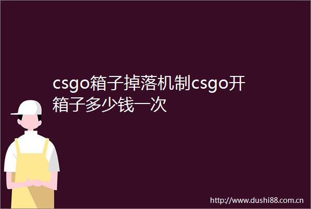 csgo箱子掉落机制csgo开箱子多少钱一次