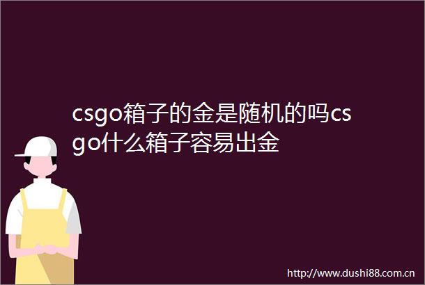 csgo箱子的金是随机的吗csgo什么箱子容易出金