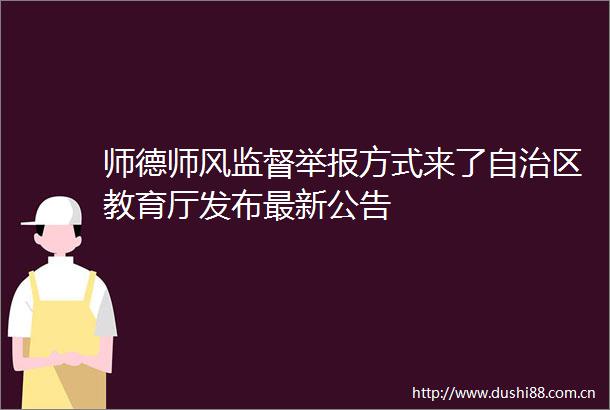 师德师风监督方式来了自治区教育厅发布最新公告
