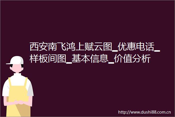 西安南飞鸿上赋云图▁优惠电话▁样板间图▁基本信息▁价值分析