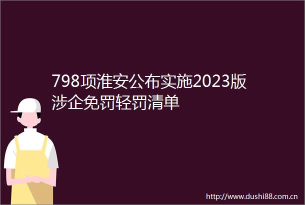 798项淮安公布实施2023版涉企免罚轻罚清单