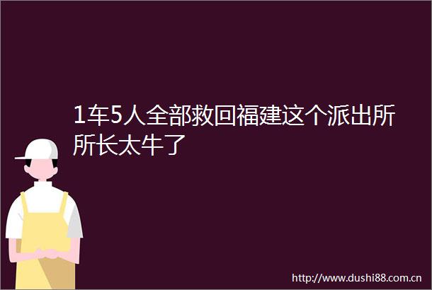 1车5人全部救回福建这个所长太牛了