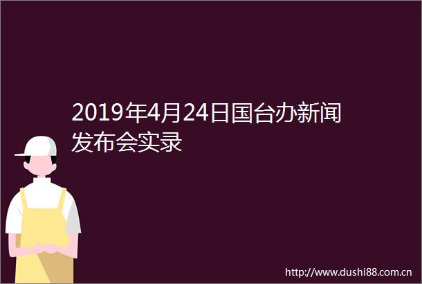 2019年4月24日国台办新闻发布会实录
