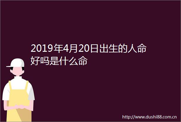 2019年4月20日出生的好吗是什么命