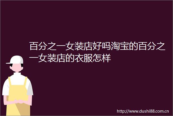 百分之一女装店好吗淘宝的百分之一女装店的衣服怎样