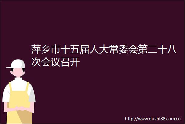 萍乡市十五届人大常委会第二十八次会议召开