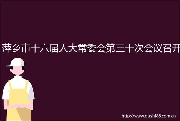 萍乡市十六届人大常委会第三十次会议召开