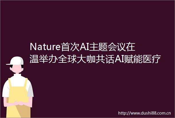 Nature首次AI主题会议在温举办全球大咖共话AI赋能医疗健康