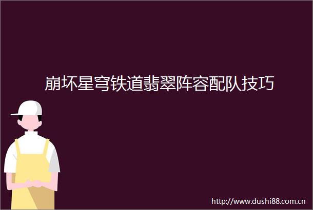 崩坏星穹铁道翡翠阵容配队技巧