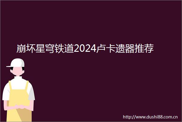 崩坏星穹铁道2024卢卡遗器推荐