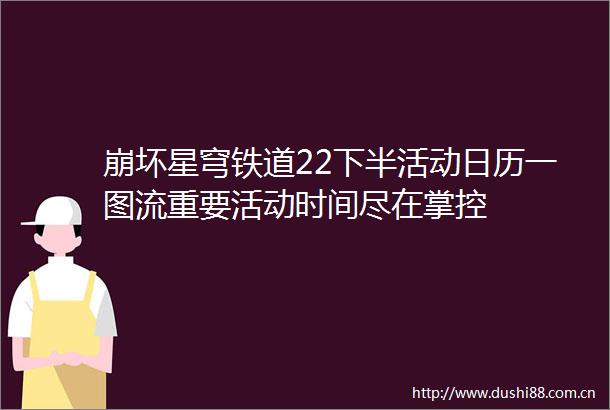 崩坏星穹铁道22下半活动日历一图流重要活动时间尽在掌控
