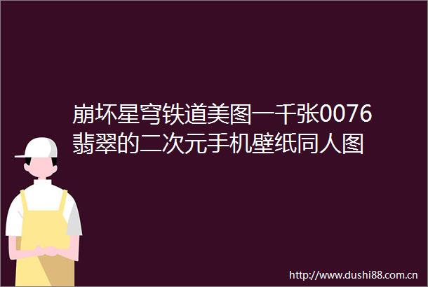崩坏星穹铁道美图一千张0076翡翠的二次元手机壁纸同人图